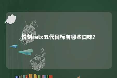 悦刻relx五代国标有哪些口味？ 